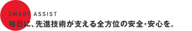 SMART ASSIST 毎日に、先進技術が支える全方位の安全・安心を。